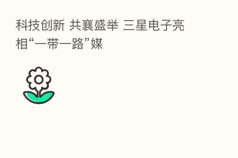 科技创新 共襄盛举 三星电子亮相“一带一路”媒