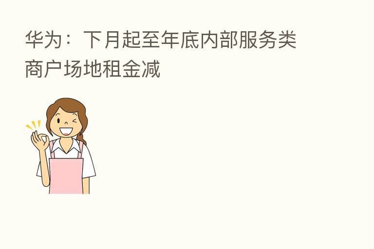 华为:下月起至年底内部服务类商户场地租金减