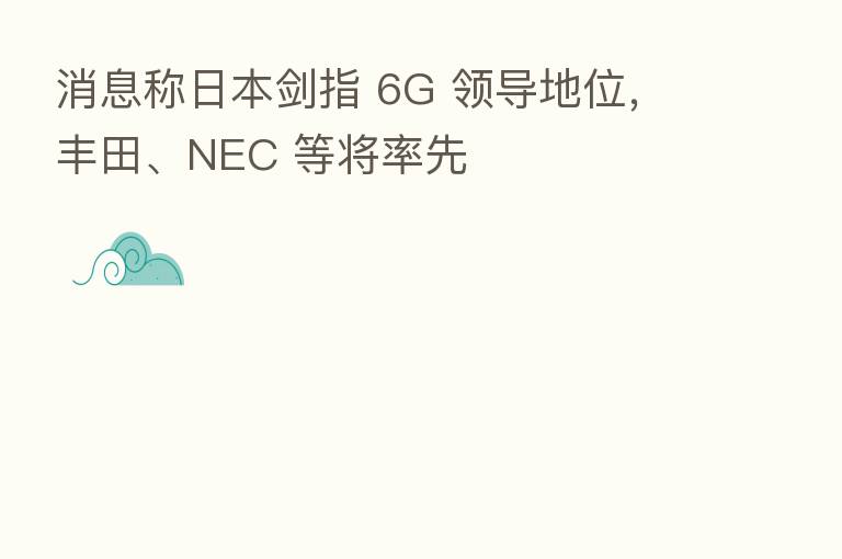 消息称日本剑指 6G 领导地位,丰田、NEC 等将率先