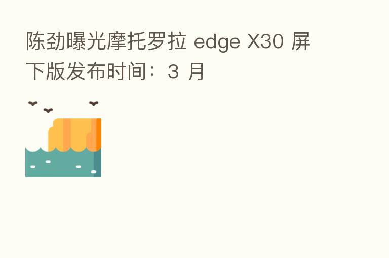 陈劲曝光摩托罗拉 edge X30 屏下版发布时间:3 月