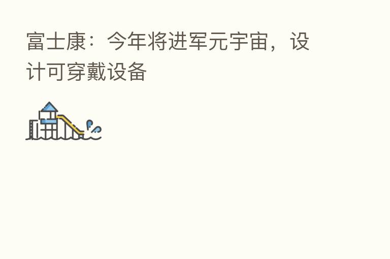 富士康:今年将进军元宇宙,设计可穿戴设备