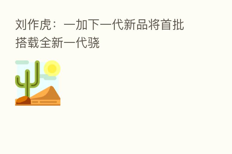 刘作虎:一加下一代新品将首批搭载全新一代骁