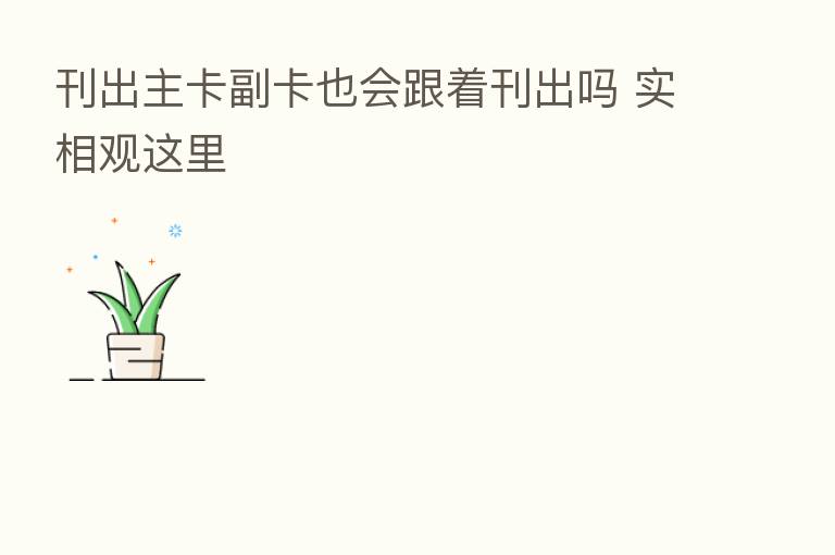 刊出主卡副卡也会跟着刊出吗 实相观这里