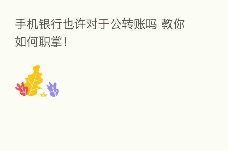 手机银行也许对于公转账吗 教你如何职掌!