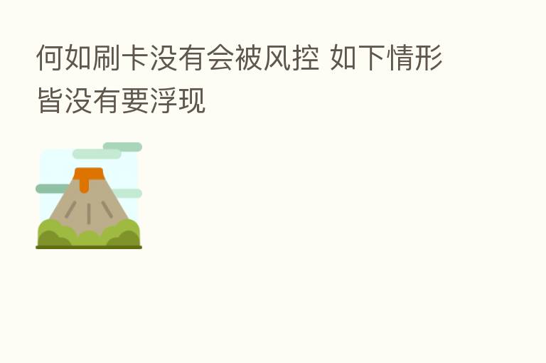 何如刷卡没有会被风控 如下情形皆没有要浮现