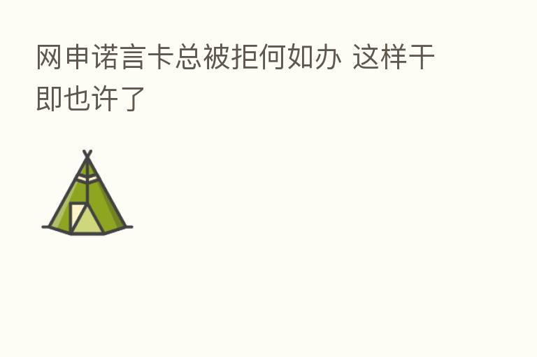 网申诺言卡总被拒何如办 这样干即也许了