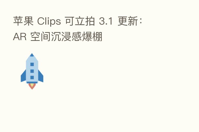 苹果 Clips 可立拍 3.1 更新:AR 空间沉浸感爆棚