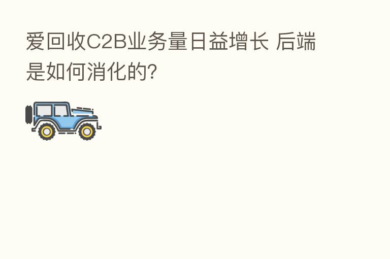 爱回收C2B业务量日益增长 后端是如何消化的？