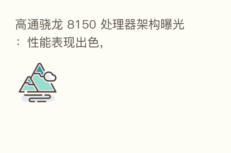 高通骁龙 8150 处理器架构曝光:性能表现出色,