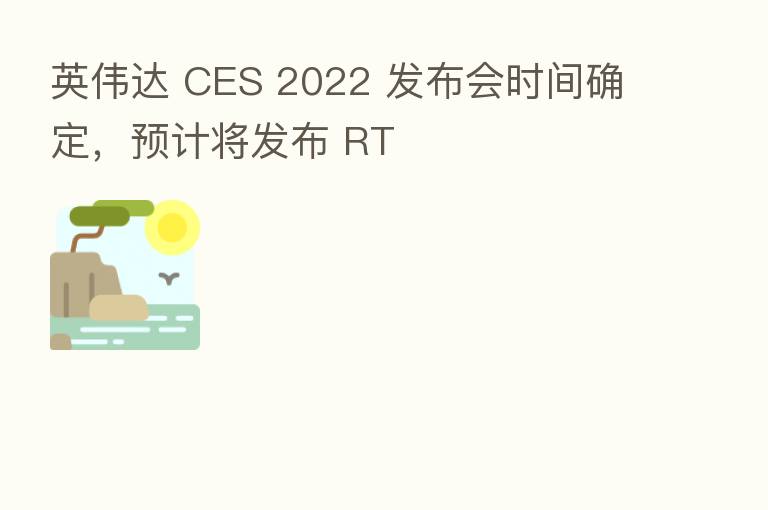 英伟达 CES 2022 发布会时间确定,预计将发布 RT