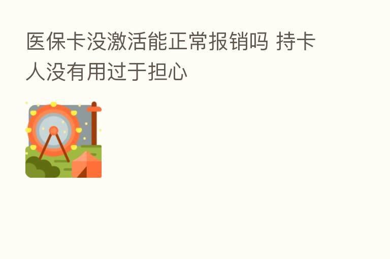 医保卡没激活能正常报销吗 持卡人没有用过于担心