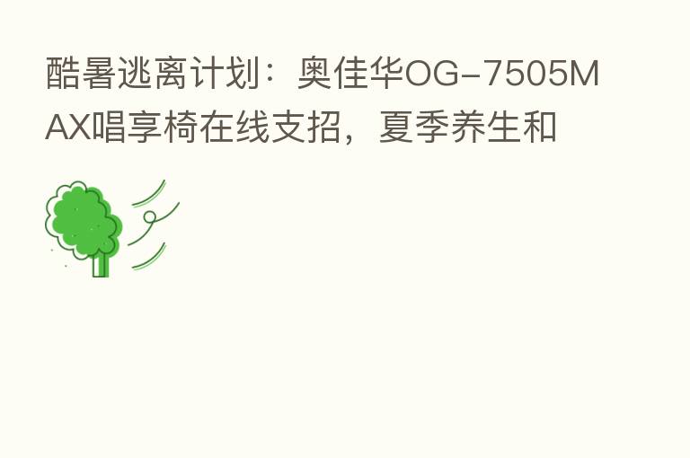 酷暑逃离计划:奥佳华OG-7505MAX唱享椅在线支招,夏季养生和按摩更配!