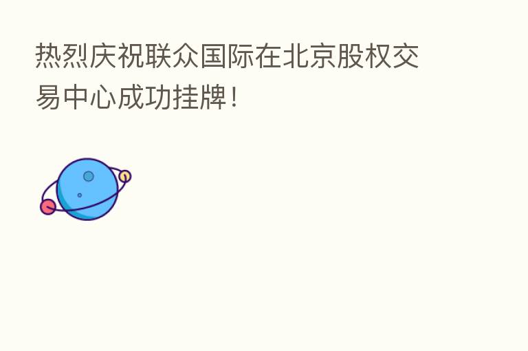 热烈庆祝联众国际在北京股权交易中心成功挂牌!