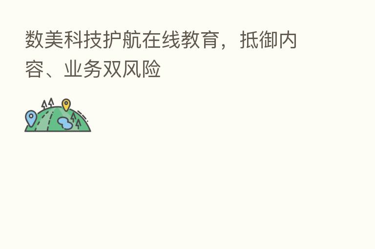 数美科技护航在线教育，抵御内容、业务双风险