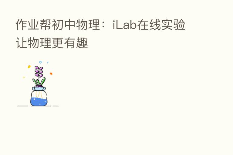 作业帮初中物理：iLab在线实验让物理更有趣