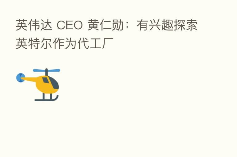 英伟达 CEO 黄仁勋：有兴趣探索英特尔作为代工厂