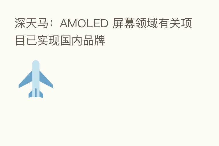 深天马：AMOLED 屏幕领域有关项目已实现国内品牌