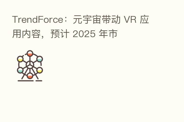 TrendForce:元宇宙带动 VR 应用内容,预计 2025 年市