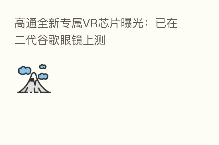 高通全新专属VR芯片曝光:已在二代谷歌眼镜上测