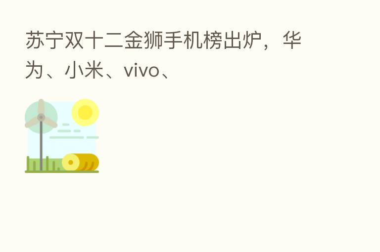 苏宁双十二金狮手机榜出炉,华为、小米、vivo、