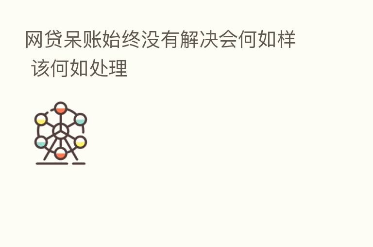 网贷呆账始终没有解决会何如样 该何如处理