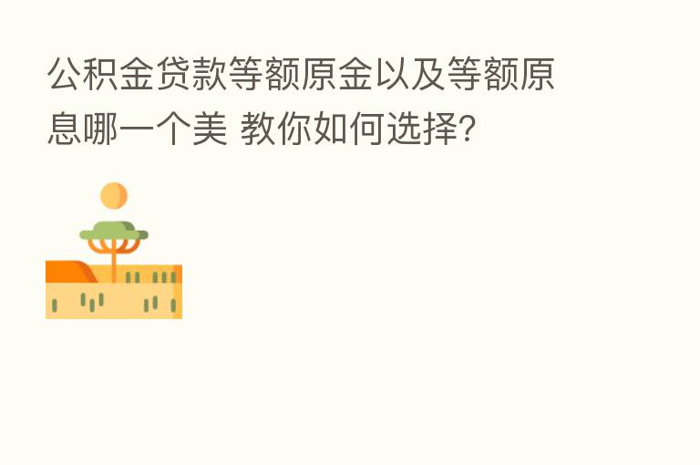 公积金贷款等额原金以及等额原息哪一个美 教你如何选择？