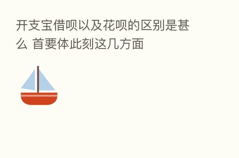 开支宝借呗以及花呗的区别是甚么 首要体此刻这几方面