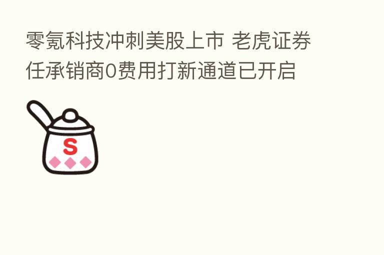 零氪科技冲刺美股上市 老虎证券任承销商0费用打新通道已开启