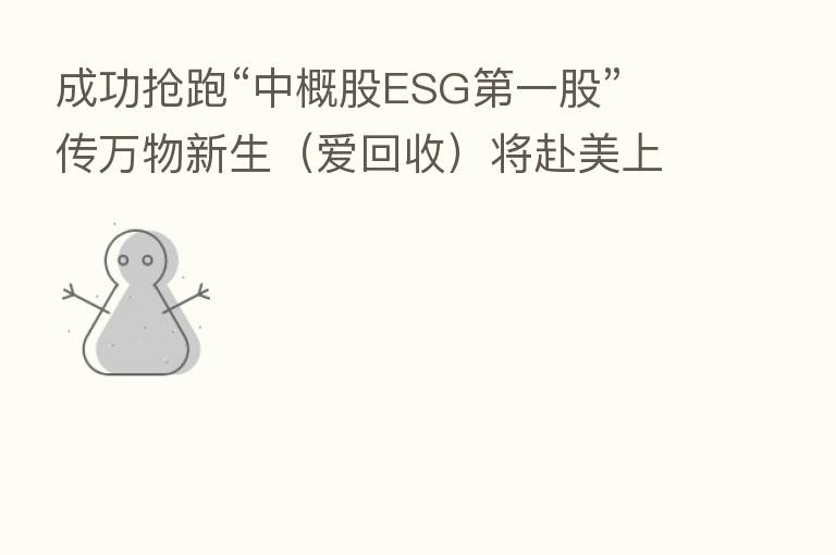 成功抢跑“中概股ESG 一股” 传万物新生(爱回收)将赴美上市