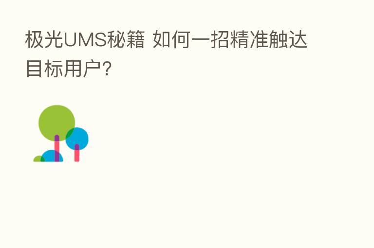 极光UMS秘籍 如何一招精准触达目标用户？