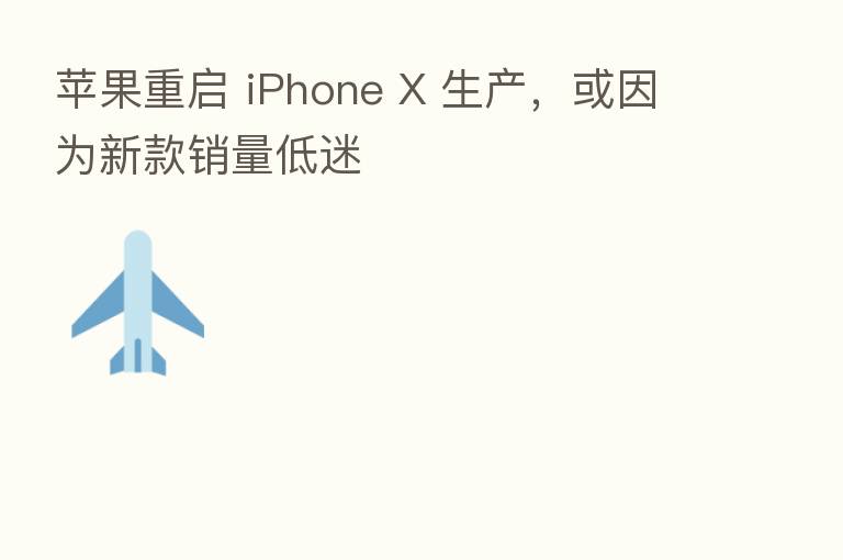 苹果重启 iPhone X 生产,或因为新款销量低迷