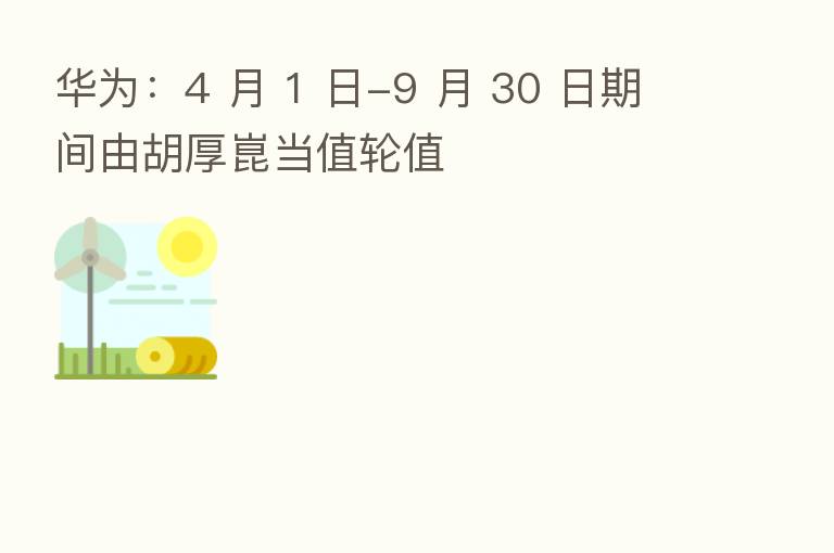 华为:4 月 1 日-9 月 30 日期间由胡厚崑当值轮值
