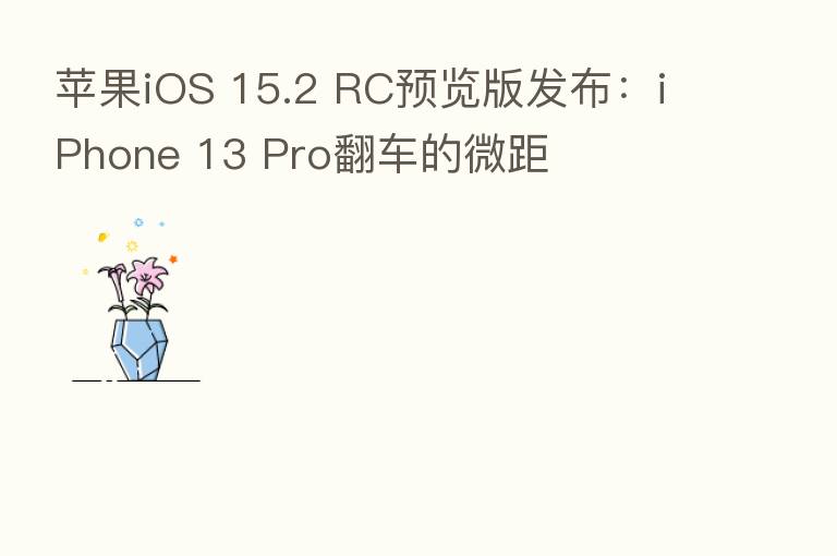 苹果iOS 15.2 RC预览版发布:iPhone 13 Pro翻车的微距