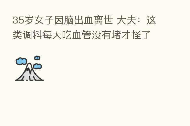 35岁女子因脑出血离世 大夫:这类调料每天吃血管没有堵才怪了