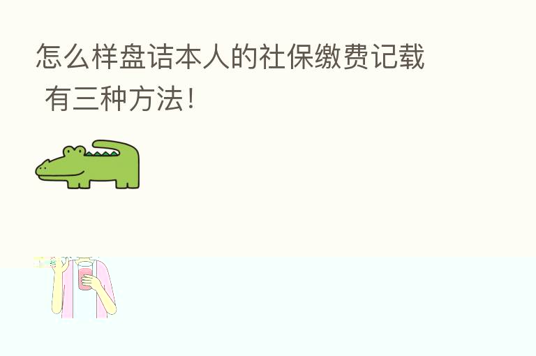 怎么样盘诘本人的社保缴费记载 有三种方法!