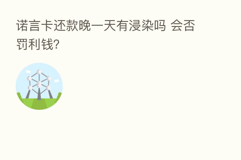 诺言卡还款晚一天有浸染吗 会否罚利前？