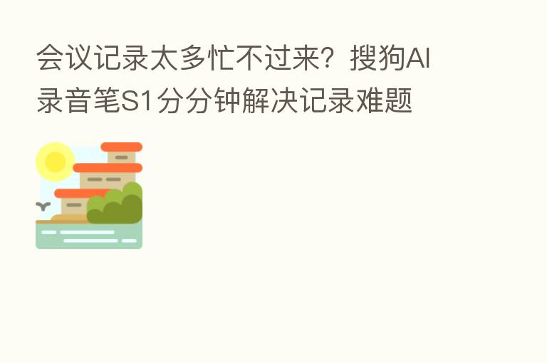 会议记录太多忙不过来?搜狗AI录音笔S1分分钟解决记录难题