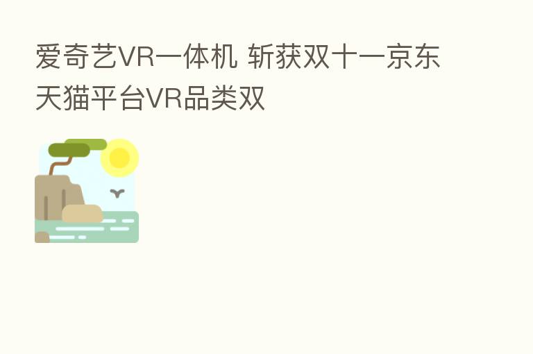 爱奇艺VR一体机 斩获双十一京东天猫平台VR品类双