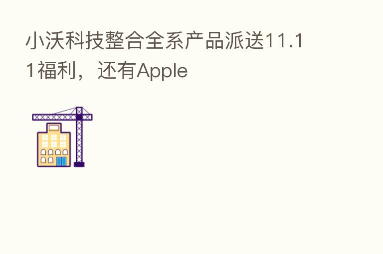 小沃科技整合全系产品派送11.11福利,还有Apple