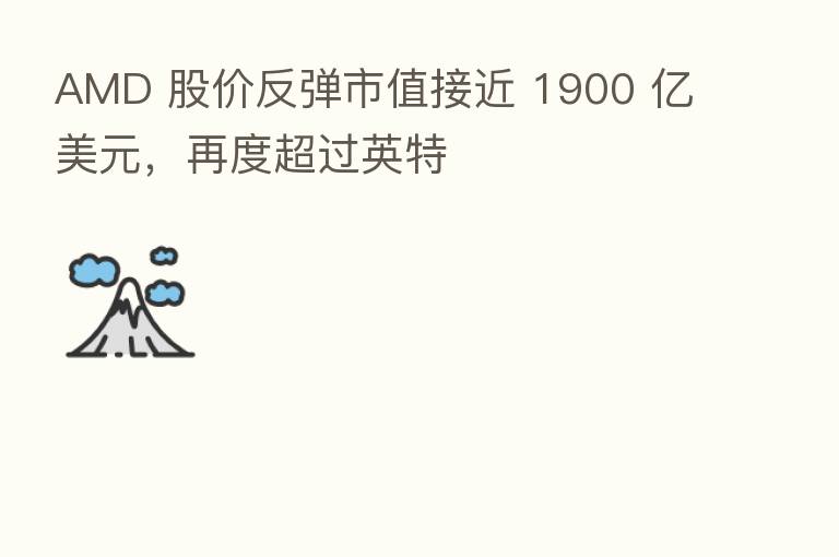 AMD 股价反弹市值接近 1900 亿美元,再度超过英特