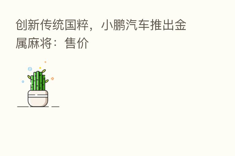 创新传统国粹,小鹏汽车推出金属麻将:售价