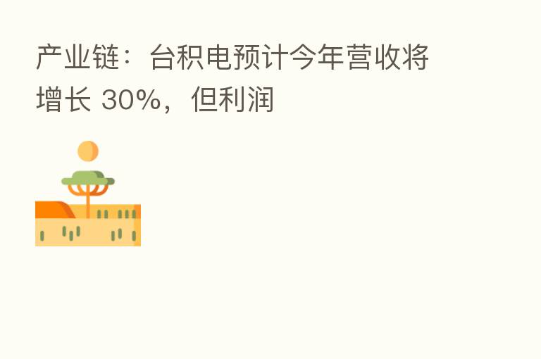 产业链：台积电预计今年营收将增长 30%，但利润