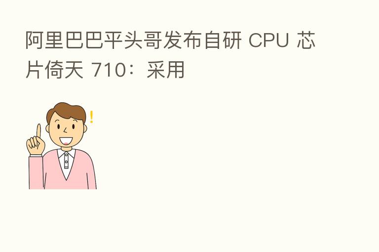 阿里巴巴平头哥发布自研 CPU 芯片倚天 710:采用