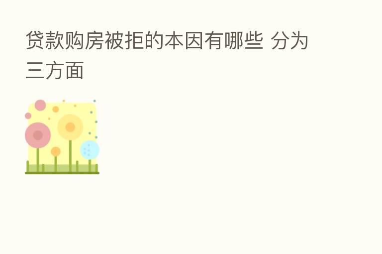 贷款购房被拒的本因有哪些 分为三方面