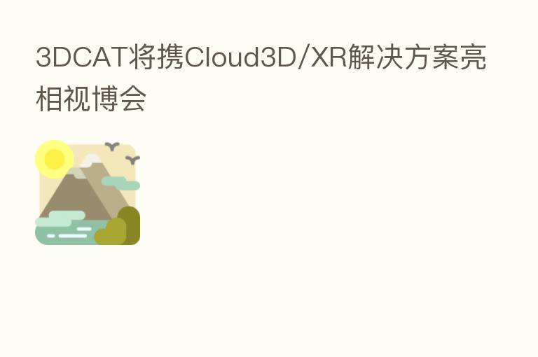 3DCAT将携Cloud3D/XR解决方案亮相视博会