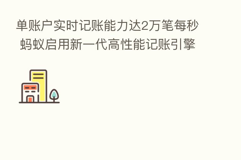 单账户实时记账能力达2万笔每秒 蚂蚁启用新一代高性能记账引擎