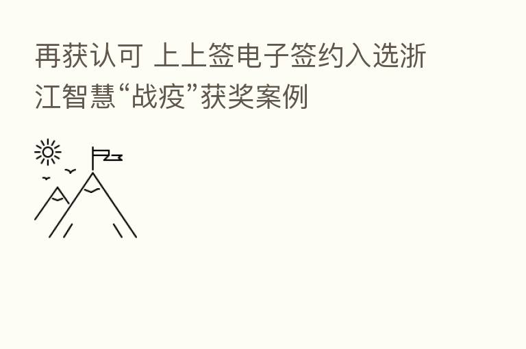 再获认可 上上签电子签约入选浙江智慧“战疫”获奖案例