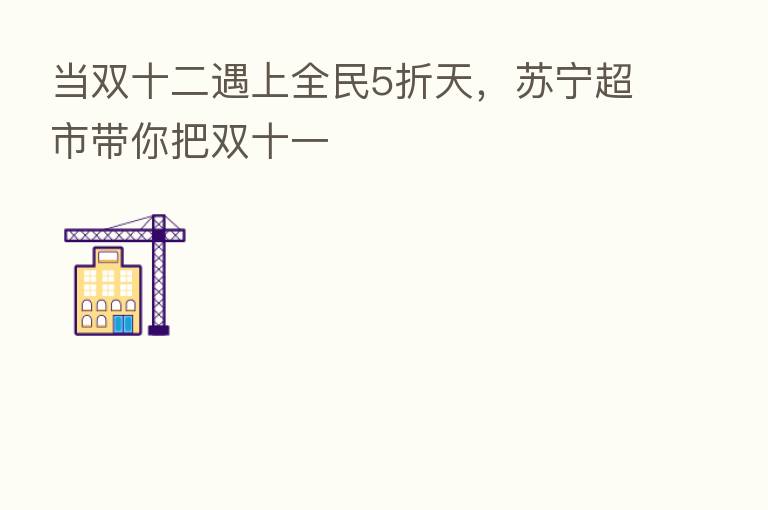 当双十二遇上全民5折天，苏宁超市带你把双十一