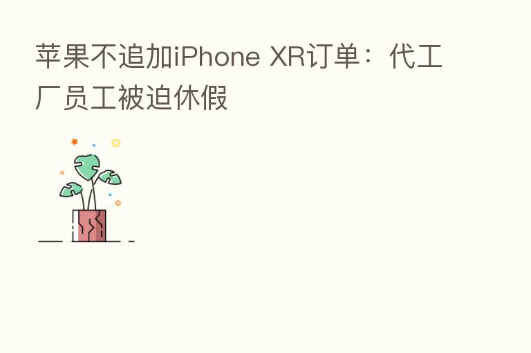 苹果不追加iPhone XR订单:代工厂员工被迫休假