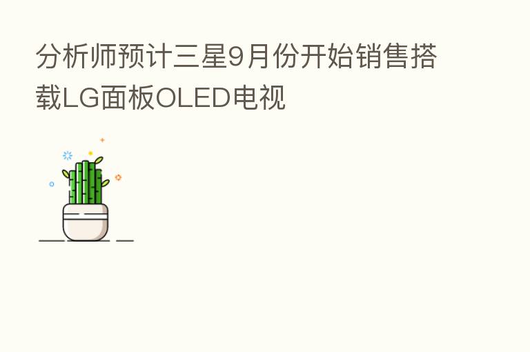 分析师预计三星9月份开始销售搭载LG面板OLED电视